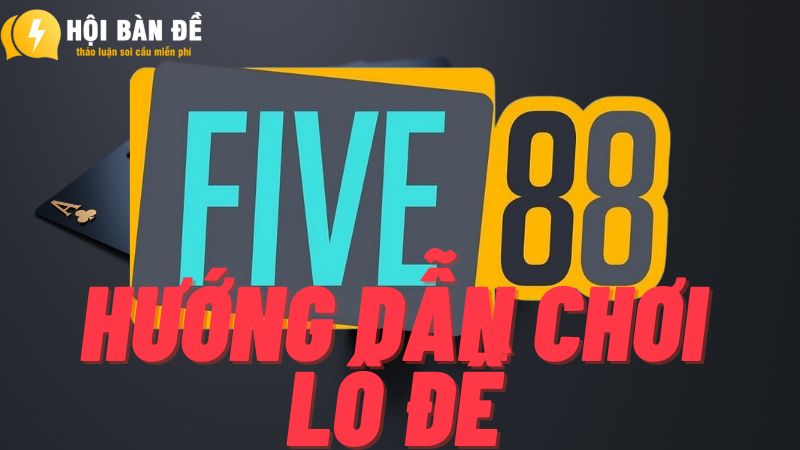 Hướng dẫn chơi lô đề FIVE88 chỉ với 5 bước